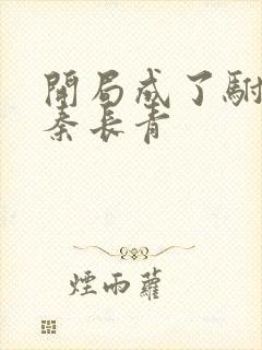 开局成了驸马爷秦长青