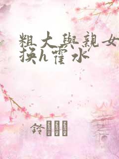 粗大与亲女伦交换h霍水