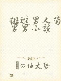 挺进男人菊宿舍男男小说