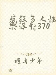 疯狂多人性战快乐派对370