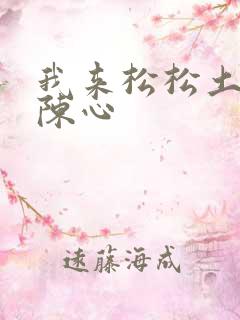 我来松松土全文陈心
