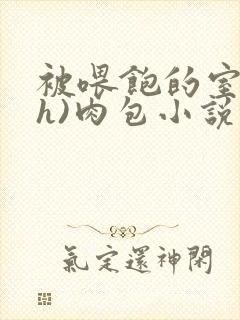 被喂饱的室友(h)肉包小说