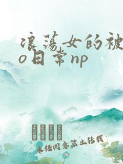 浪荡女的被cao日常np