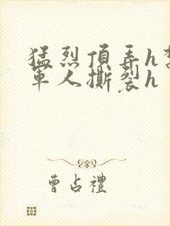 猛烈顶弄h禁欲军人撕裂h