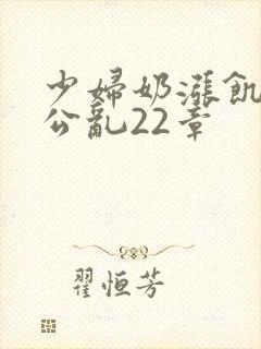 少妇奶涨饥渴偷公乱22章