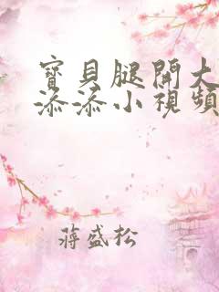 宝贝腿开大点我添添小视频