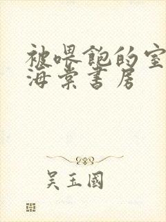 被喂饱的室友h海棠书房