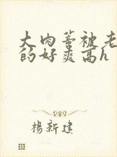 大肉蒂被老头嘬的好爽高h