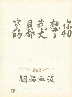 宝贝我想你了我的都大了404