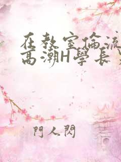 在教室伦流澡到高潮H学长男男