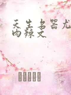 天生名器尤物h肉辣文