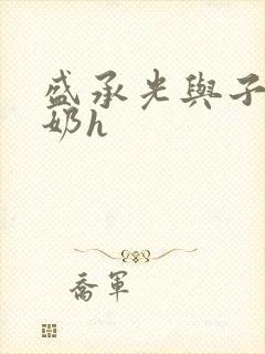 盛承光与子时吃奶h