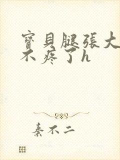 宝贝腿张大点就不疼了h