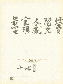 最食人间烟灰色电视剧免费观看