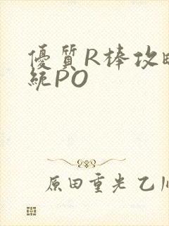 优质R棒攻略系统PO