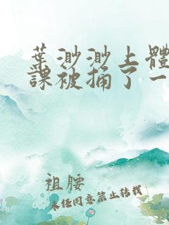 叶渺渺上体育课课被捅了一节课