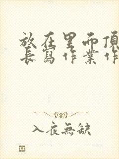 放在里面顶着学长写作业作文