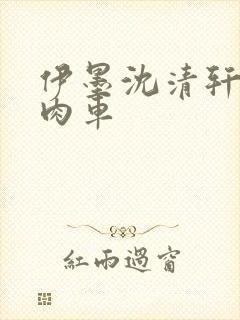 伊墨沈清轩人蛇肉车