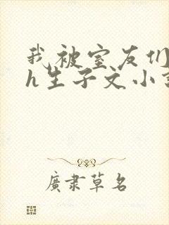 我被室友们强了h生子文小说