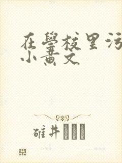 在学校里污污的小黄文