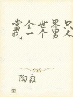 当全世界只剩下我一个男人时