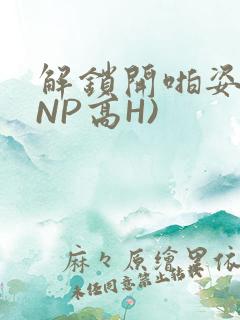 解锁开啪姿势(NP高H)