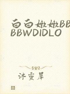 白白嫩嫩BBWBBWDIDLO