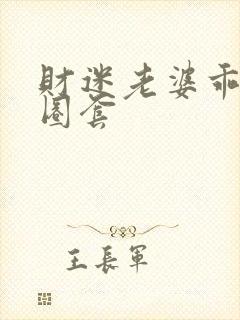 财迷老婆乖乖入圈套