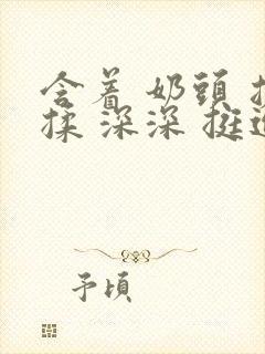 含着 奶头 搓揉 深深 挺进