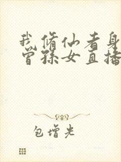 我修仙者身份被曾孙女直播曝光了