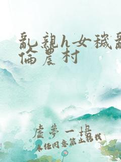 乱亲h女秽乱常伦农村