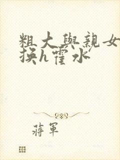 粗大与亲女伦交换h霍水