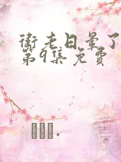 卫老日晕了淑蓉第9集免费