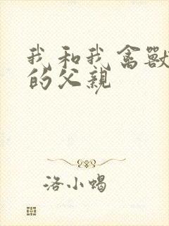 我和我禽兽不如的父亲