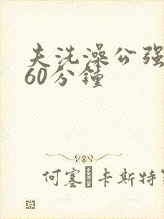 夫洗澡公强我了60分钟