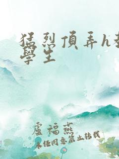 猛烈顶弄h教授学生