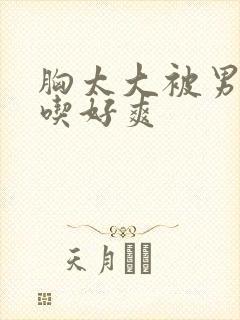 胸太大被男同桌吃好爽