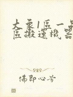 大象1区一品精区搬运机器