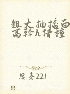 粗大抽搐白浊h高干h借种