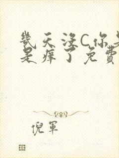 几天没C你是不是痒了免费