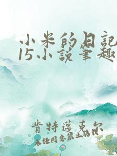 小米的日记1一15小说笔趣阁