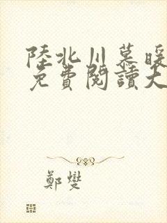 陆北川慕暖全文免费阅读大结局