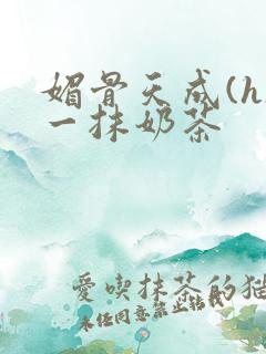 媚骨天成(h)一抹奶茶