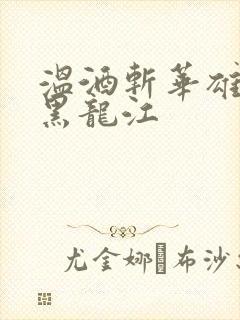 温酒斩华雄事件黑龙江