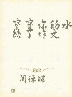 宝宝你的水都拉丝了作文