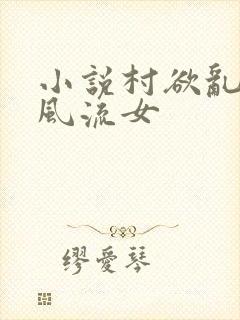 小说村欲乱乡野风流女