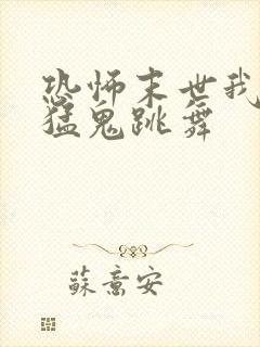 恐怖末世我要看猛鬼跳舞
