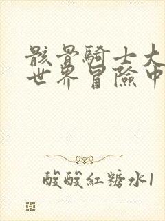 骸骨骑士大人异世界冒险中小说