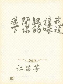 迈开腿让我尝一下你的味道一