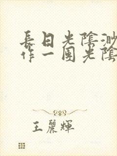 长日光阴渺渺乱作一团光阴似箭